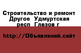 Строительство и ремонт Другое. Удмуртская респ.,Глазов г.